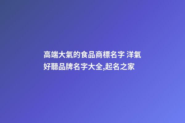 高端大氣的食品商標名字 洋氣好聽品牌名字大全,起名之家-第1張-商標起名-玄機派